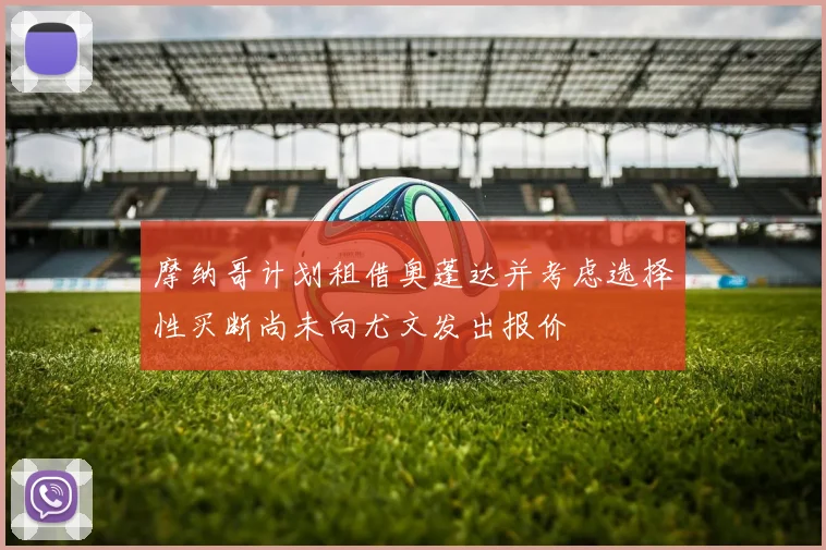 摩纳哥计划租借奥蓬达并考虑选择性买断尚未向尤文发出报价