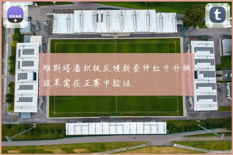 维斯塔潘积极反馈新套件红牛升级效果需在正赛中验证