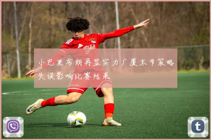 小巴里布朗再显实力广厦末节策略失误影响比赛结果