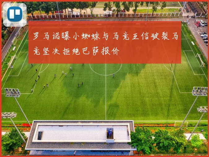 罗马诺曝小蜘蛛与马竞互信破裂马竞坚决拒绝巴萨报价