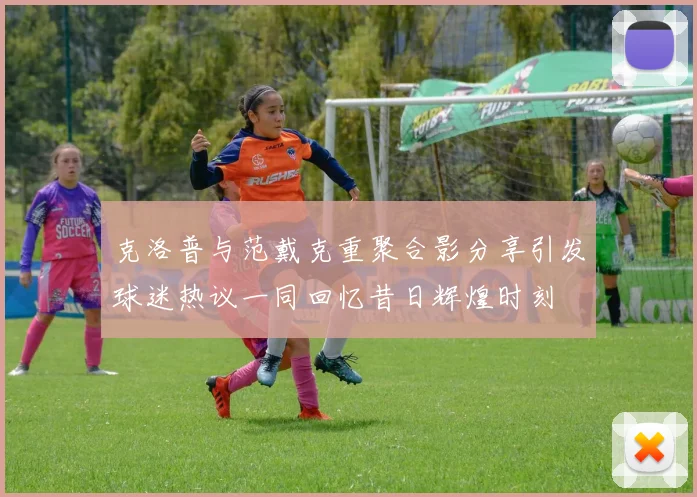 克洛普与范戴克重聚合影分享引发球迷热议一同回忆昔日辉煌时刻