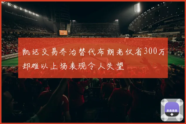 凯记交易乔治替代布朗老仅省300万却难以上场表现令人失望